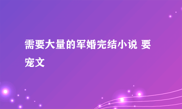 需要大量的军婚完结小说 要宠文