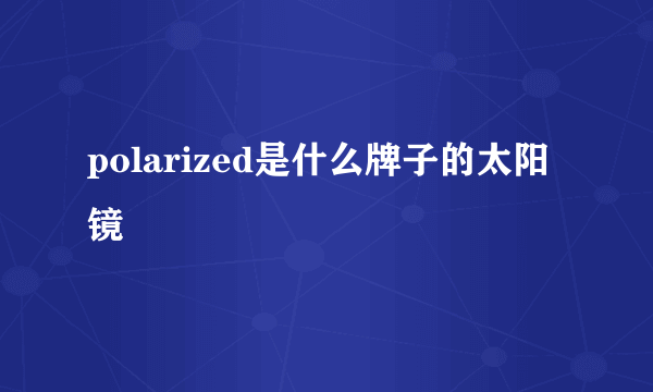 polarized是什么牌子的太阳镜