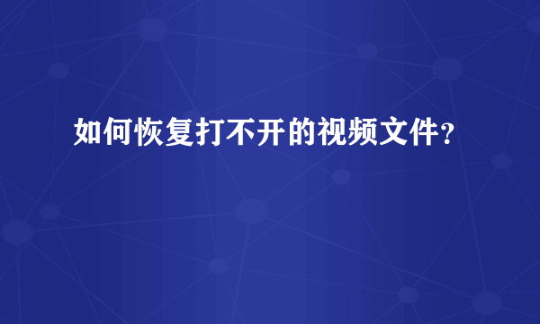 如何恢复打不开的视频文件？