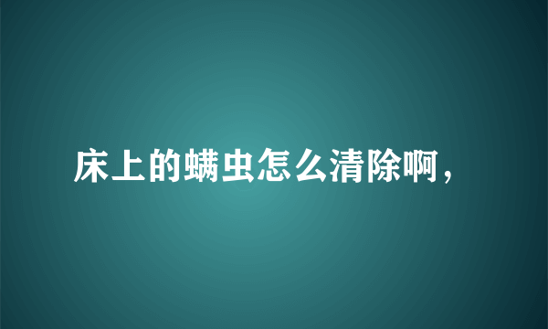 床上的螨虫怎么清除啊，