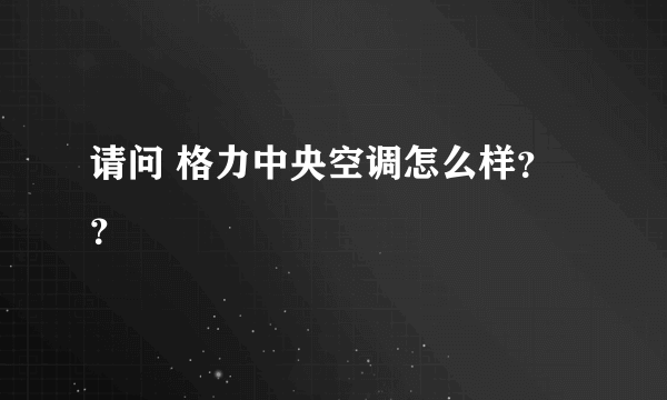 请问 格力中央空调怎么样？？