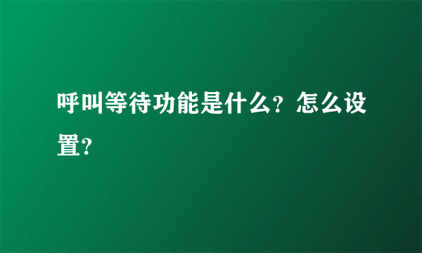 呼叫等待功能是什么？怎么设置？