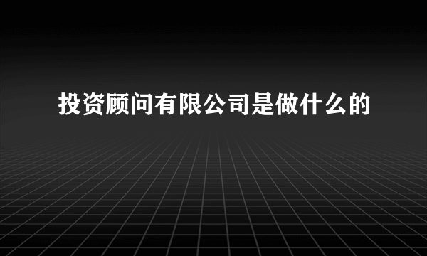 投资顾问有限公司是做什么的