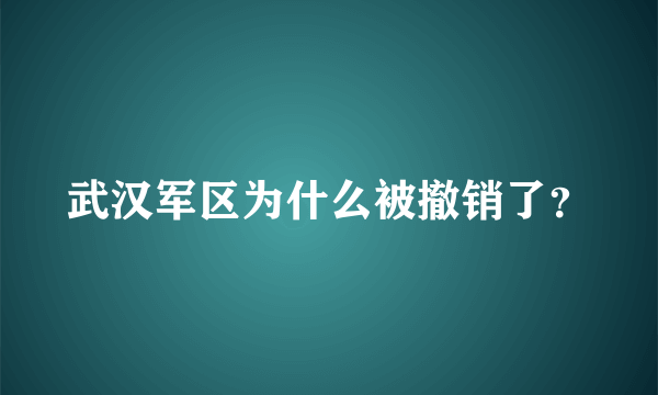 武汉军区为什么被撤销了？