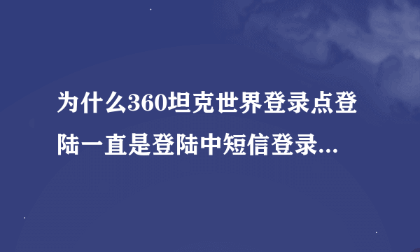 为什么360坦克世界登录点登陆一直是登陆中短信登录也不行？