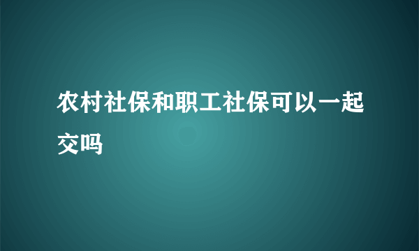 农村社保和职工社保可以一起交吗