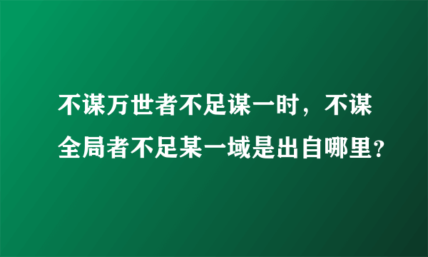 不谋万世者不足谋一时，不谋全局者不足某一域是出自哪里？