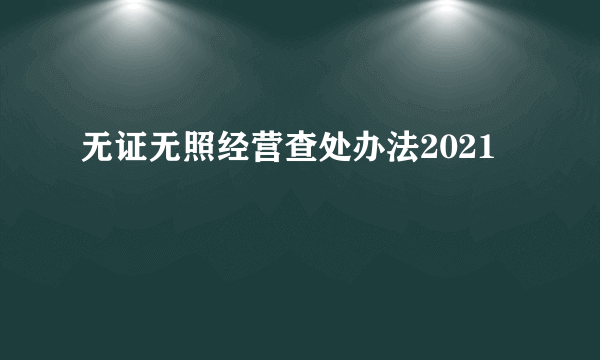 无证无照经营查处办法2021