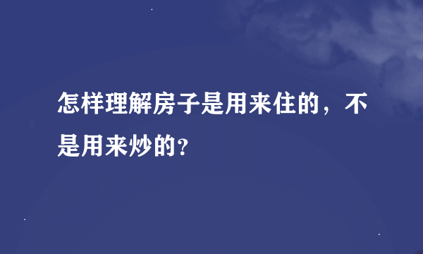 怎样理解房子是用来住的，不是用来炒的？