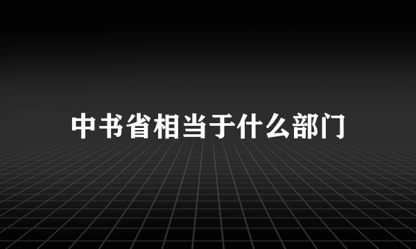 中书省相当于什么部门