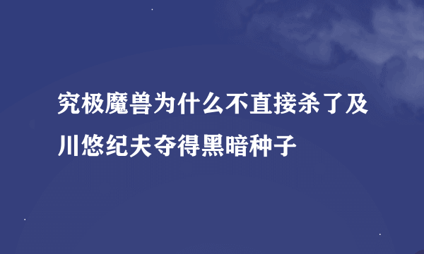 究极魔兽为什么不直接杀了及川悠纪夫夺得黑暗种子