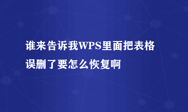 谁来告诉我WPS里面把表格误删了要怎么恢复啊