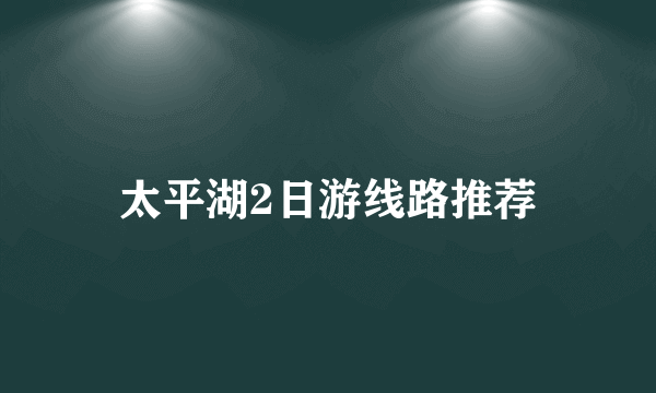 太平湖2日游线路推荐