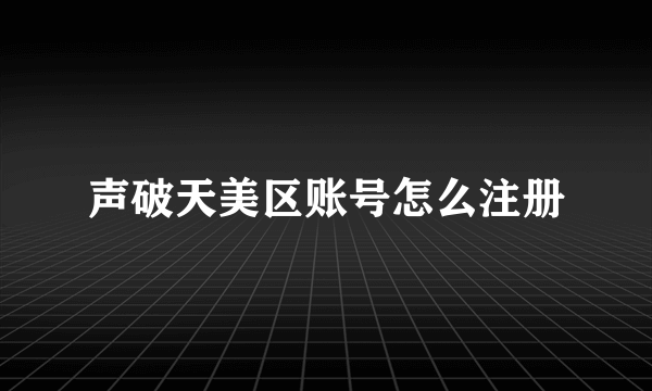 声破天美区账号怎么注册