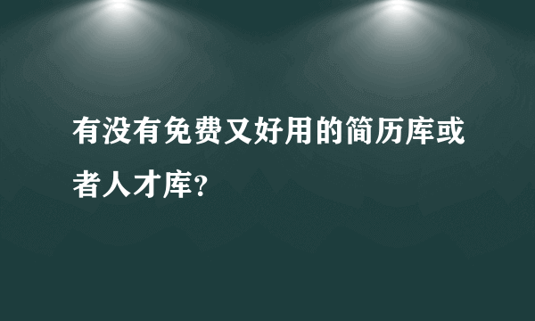 有没有免费又好用的简历库或者人才库？