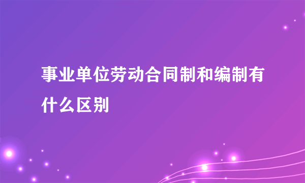 事业单位劳动合同制和编制有什么区别