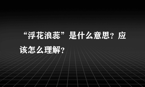 “浮花浪蕊”是什么意思？应该怎么理解？