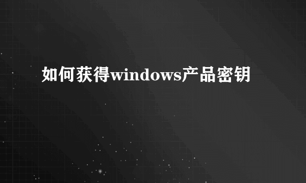 如何获得windows产品密钥