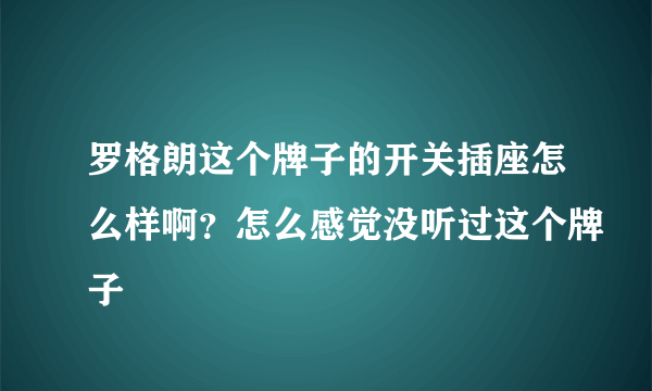 罗格朗这个牌子的开关插座怎么样啊？怎么感觉没听过这个牌子