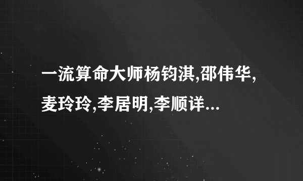 一流算命大师杨钧淇,邵伟华,麦玲玲,李居明,李顺详,各有什么特点?