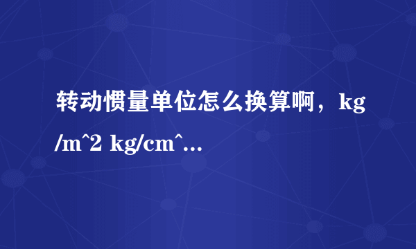 转动惯量单位怎么换算啊，kg/m^2 kg/cm^2 Kg/^mm ,伺服电机的转动惯量很小啊，怎么还有10的-4次方啊