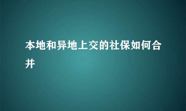 本地和异地上交的社保如何合并