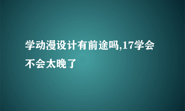 学动漫设计有前途吗,17学会不会太晚了