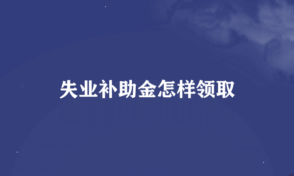 失业补助金怎样领取