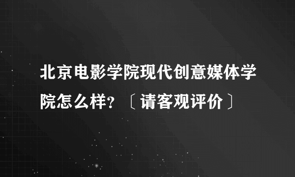 北京电影学院现代创意媒体学院怎么样？〔请客观评价〕