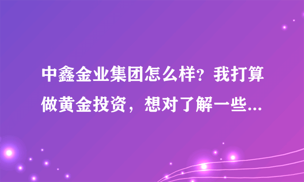 中鑫金业集团怎么样？我打算做黄金投资，想对了解一些这个平台的信息。出入金方便吗？老师水平怎么样？