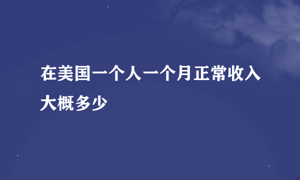 在美国一个人一个月正常收入大概多少