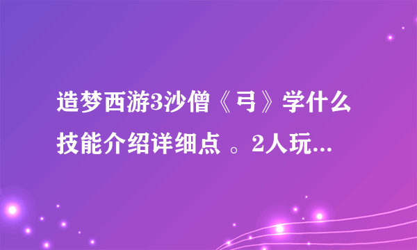 造梦西游3沙僧《弓》学什么技能介绍详细点 。2人玩沙僧和谁？