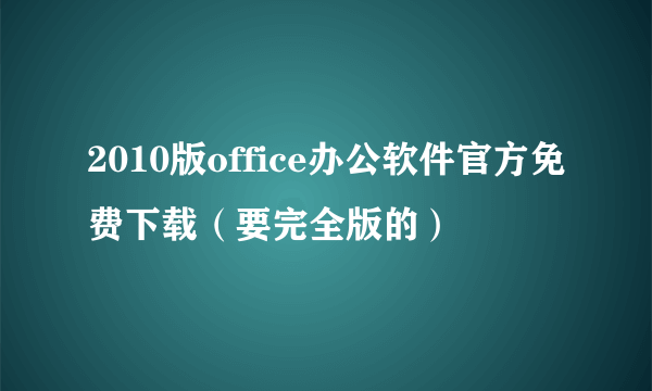 2010版office办公软件官方免费下载（要完全版的）