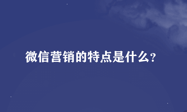 微信营销的特点是什么？