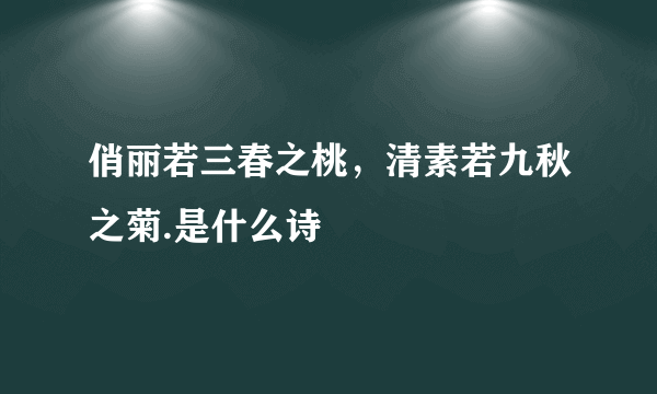 俏丽若三春之桃，清素若九秋之菊.是什么诗