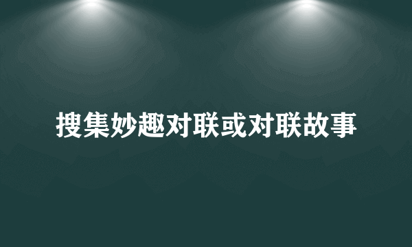 搜集妙趣对联或对联故事