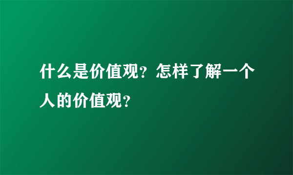 什么是价值观？怎样了解一个人的价值观？