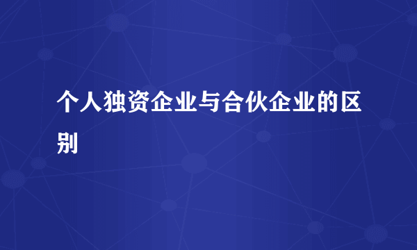 个人独资企业与合伙企业的区别