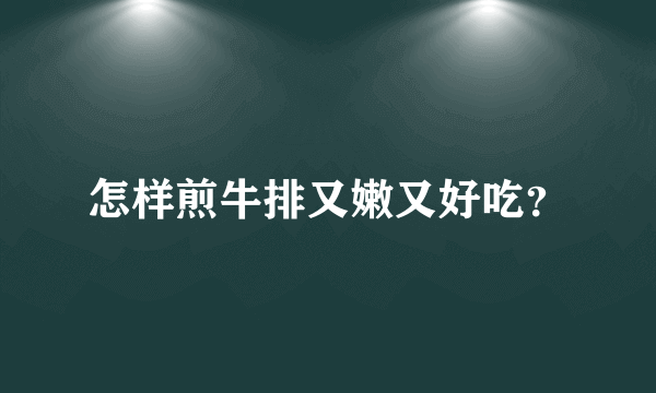 怎样煎牛排又嫩又好吃？