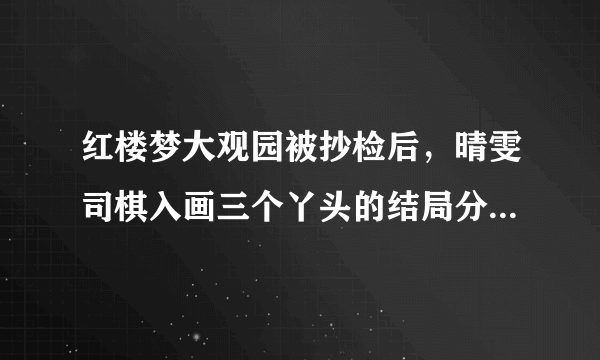 红楼梦大观园被抄检后，晴雯司棋入画三个丫头的结局分别是什么