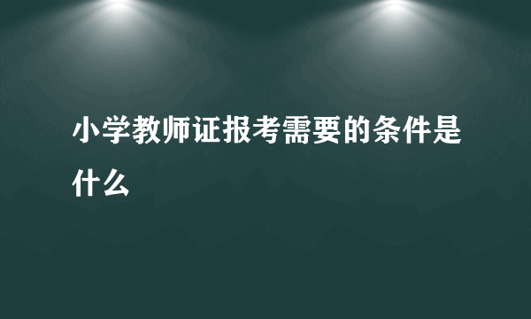 小学教师证报考需要的条件是什么