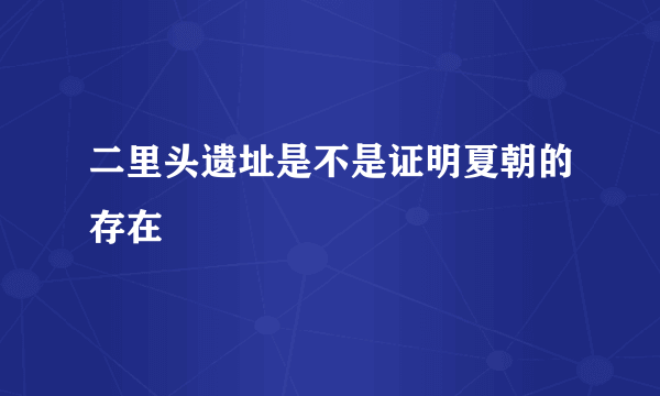 二里头遗址是不是证明夏朝的存在