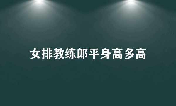 女排教练郎平身高多高