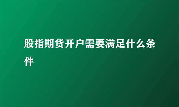 股指期货开户需要满足什么条件