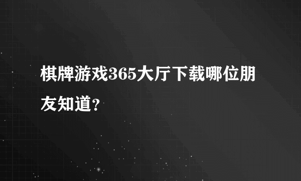 棋牌游戏365大厅下载哪位朋友知道？