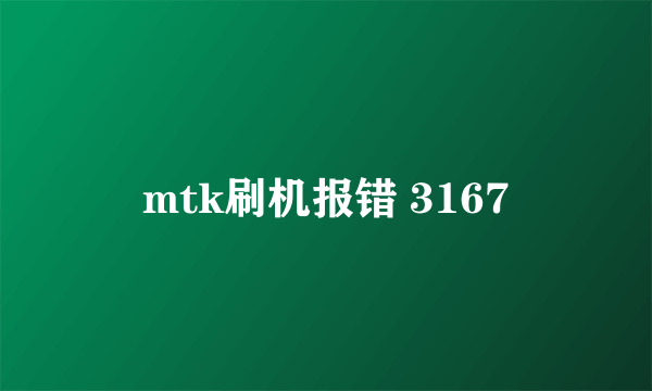 mtk刷机报错 3167