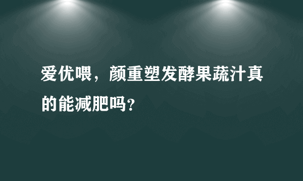 爱优喂，颜重塑发酵果蔬汁真的能减肥吗？