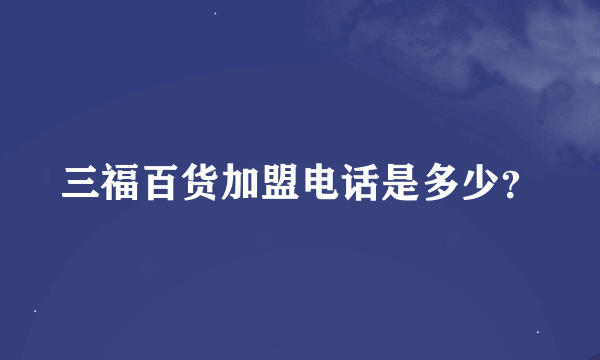 三福百货加盟电话是多少？