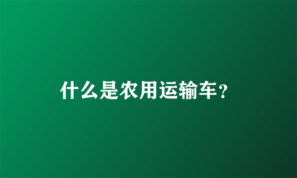 什么是农用运输车？