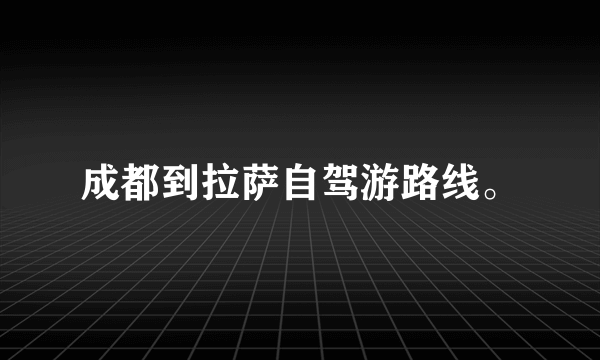 成都到拉萨自驾游路线。